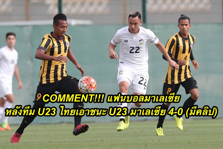 Comment แฟนบอลมาเลเซีย หลังทีม U23 ไทยเอาชนะ U23 มาเลเซีย 4-0 (มีคลิป)